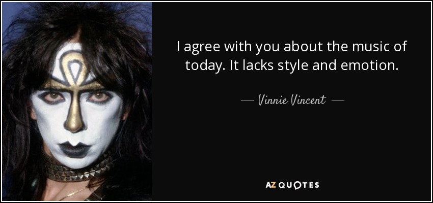 I agree with you about the music of today. It lacks style and emotion. - Vinnie Vincent