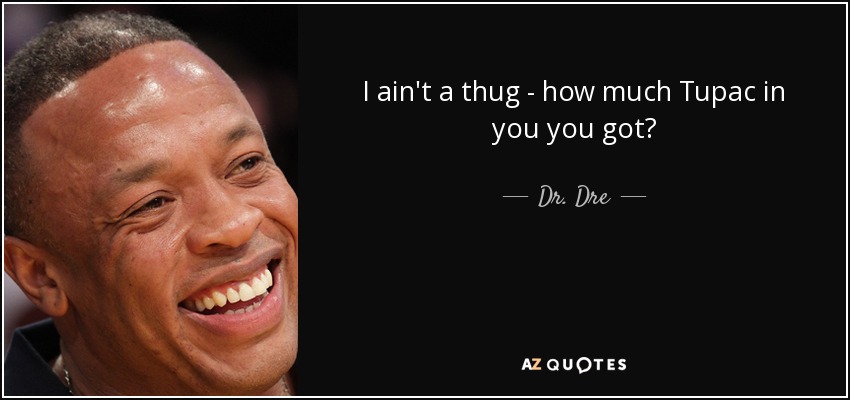 I ain't a thug - how much Tupac in you you got? - Dr. Dre