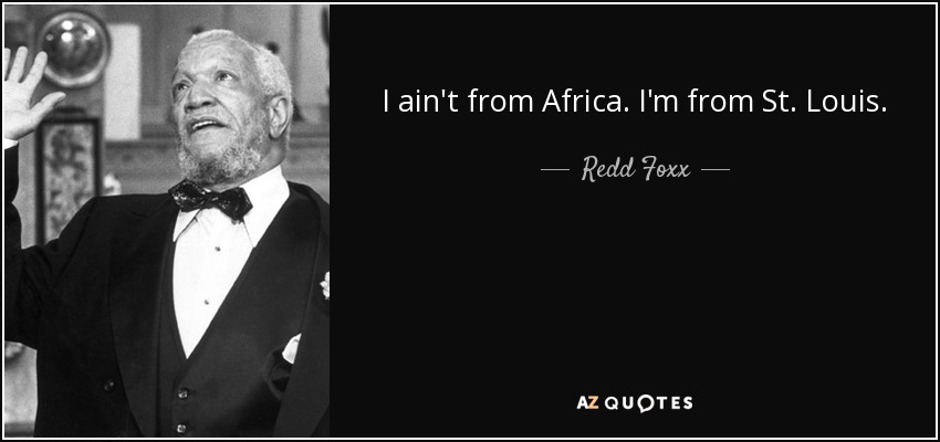 I ain't from Africa. I'm from St. Louis. - Redd Foxx