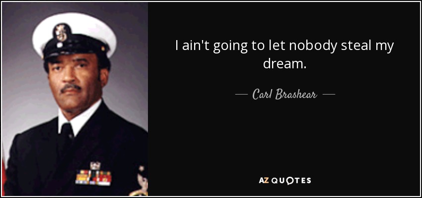 I ain't going to let nobody steal my dream. - Carl Brashear