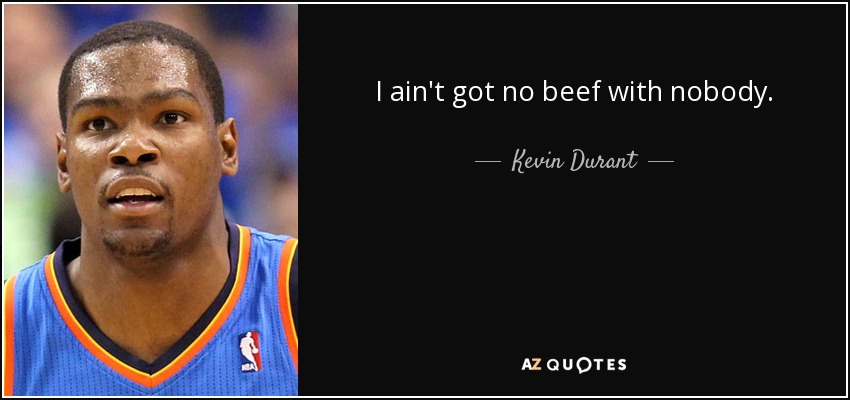 I ain't got no beef with nobody. - Kevin Durant