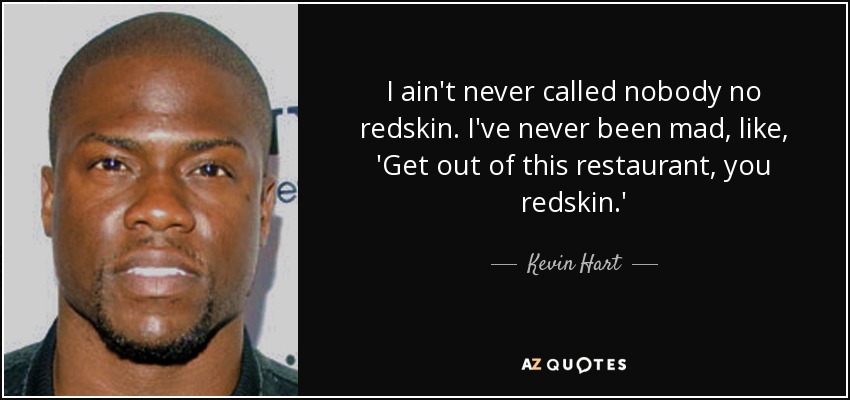 I ain't never called nobody no redskin. I've never been mad, like, 'Get out of this restaurant, you redskin.' - Kevin Hart