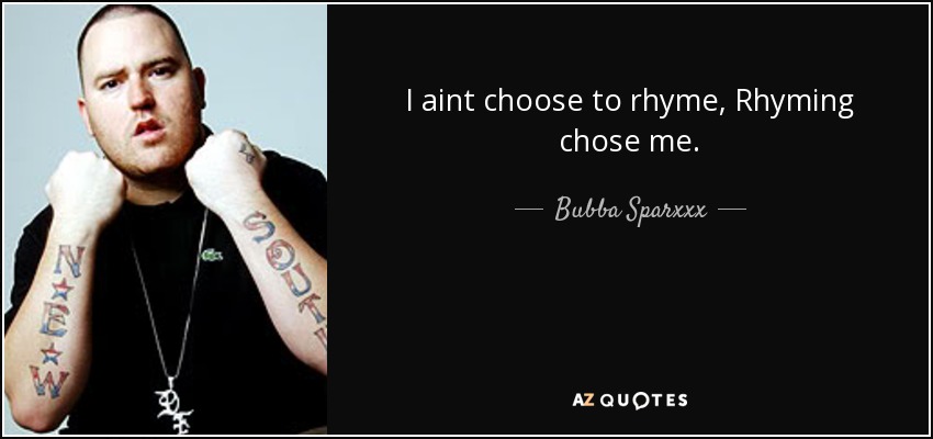 I aint choose to rhyme, Rhyming chose me. - Bubba Sparxxx