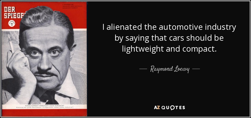 I alienated the automotive industry by saying that cars should be lightweight and compact. - Raymond Loewy