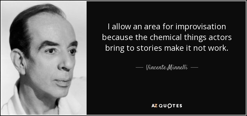 I allow an area for improvisation because the chemical things actors bring to stories make it not work. - Vincente Minnelli