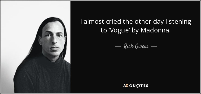 I almost cried the other day listening to ‘Vogue’ by Madonna. - Rick Owens