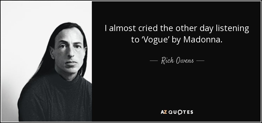 I almost cried the other day listening to ‘Vogue’ by Madonna. - Rick Owens