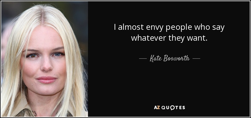 I almost envy people who say whatever they want. - Kate Bosworth