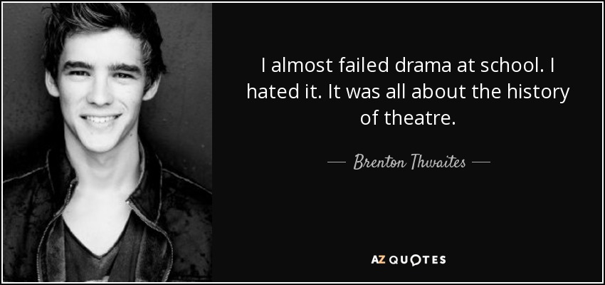 I almost failed drama at school. I hated it. It was all about the history of theatre. - Brenton Thwaites