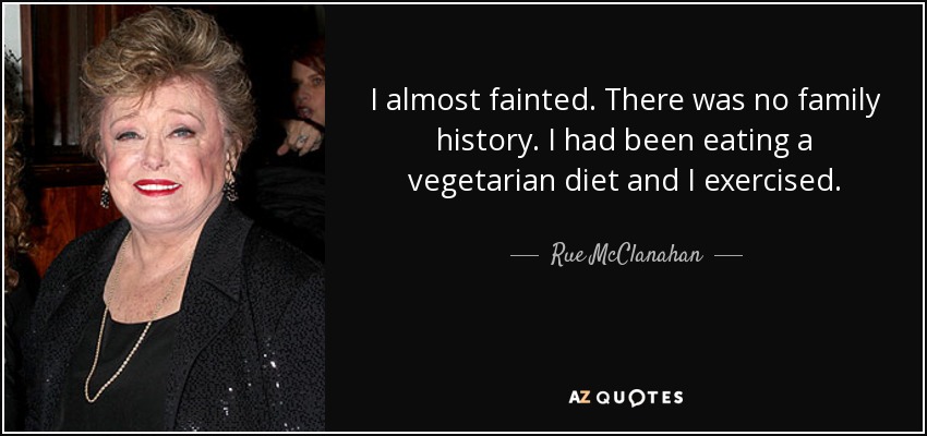 I almost fainted. There was no family history. I had been eating a vegetarian diet and I exercised. - Rue McClanahan