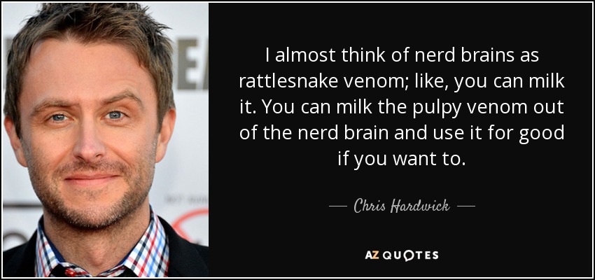 I almost think of nerd brains as rattlesnake venom; like, you can milk it. You can milk the pulpy venom out of the nerd brain and use it for good if you want to. - Chris Hardwick