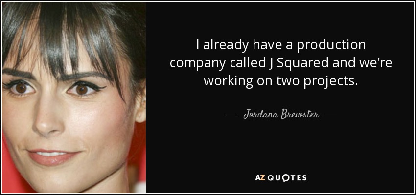 I already have a production company called J Squared and we're working on two projects. - Jordana Brewster