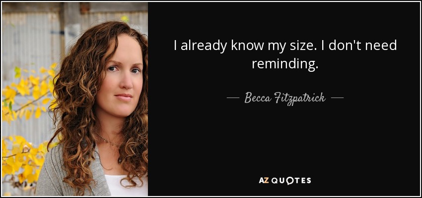 I already know my size. I don't need reminding. - Becca Fitzpatrick