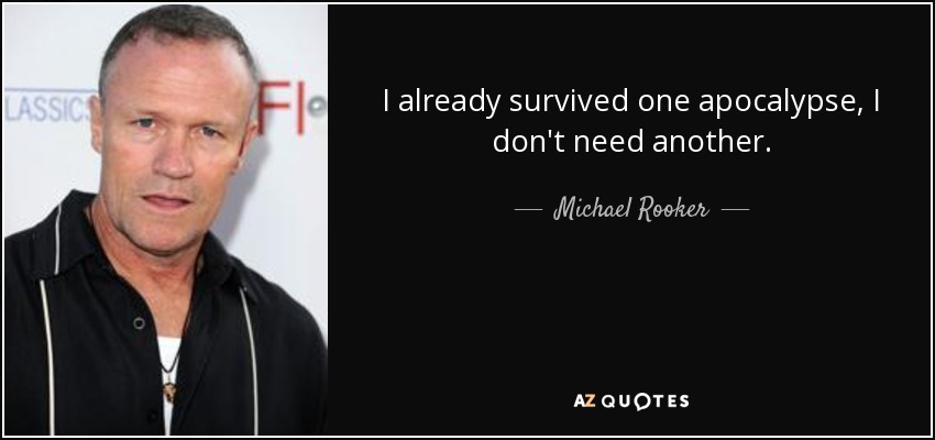 I already survived one apocalypse, I don't need another. - Michael Rooker