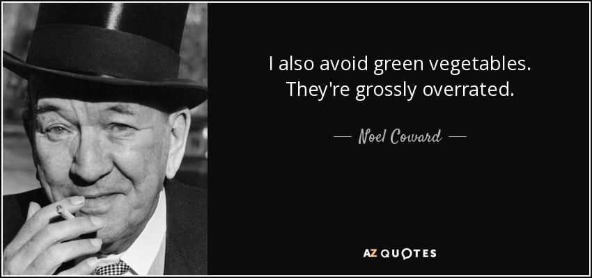 I also avoid green vegetables. They're grossly overrated. - Noel Coward