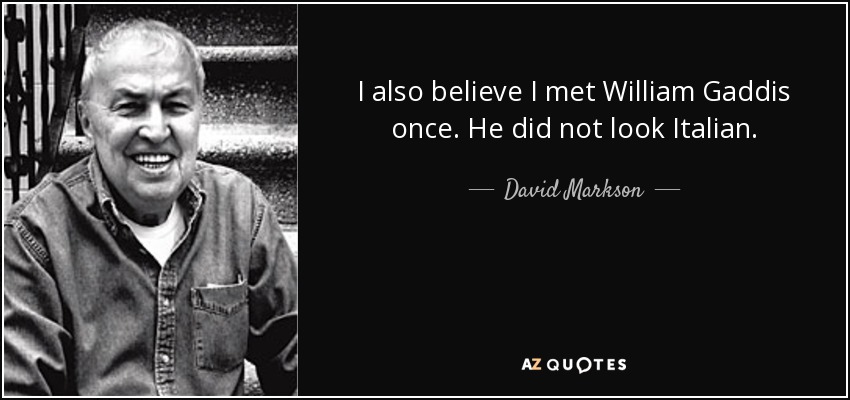 I also believe I met William Gaddis once. He did not look Italian. - David Markson