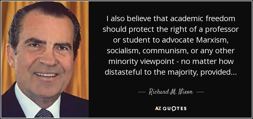 I also believe that academic freedom should protect the right of a professor or student to advocate Marxism, socialism, communism, or any other minority viewpoint - no matter how distasteful to the majority, provided... - Richard M. Nixon