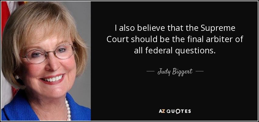 I also believe that the Supreme Court should be the final arbiter of all federal questions. - Judy Biggert