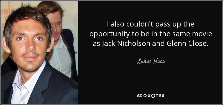 I also couldn't pass up the opportunity to be in the same movie as Jack Nicholson and Glenn Close. - Lukas Haas