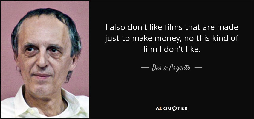 I also don't like films that are made just to make money, no this kind of film I don't like. - Dario Argento