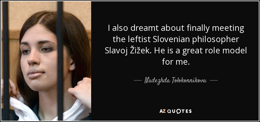 I also dreamt about finally meeting the leftist Slovenian philosopher Slavoj Žižek. He is a great role model for me. - Nadezhda Tolokonnikova