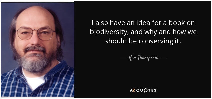 I also have an idea for a book on biodiversity, and why and how we should be conserving it. - Ken Thompson