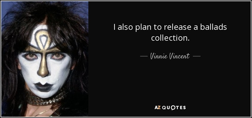 I also plan to release a ballads collection. - Vinnie Vincent