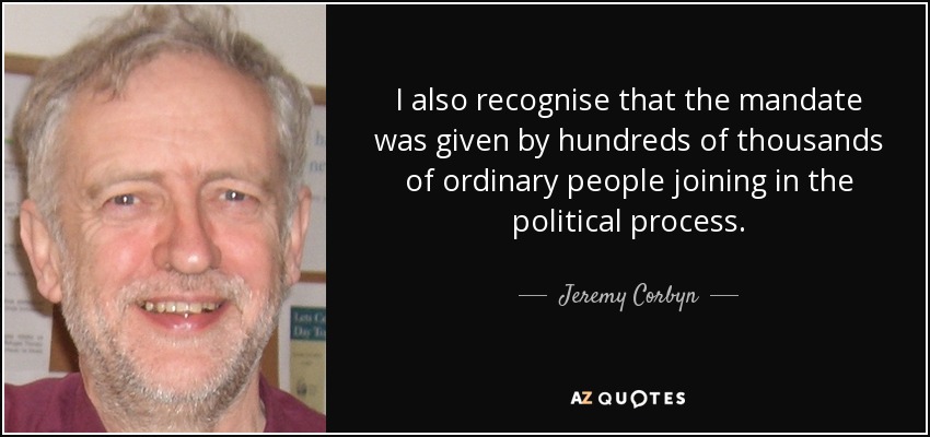 I also recognise that the mandate was given by hundreds of thousands of ordinary people joining in the political process. - Jeremy Corbyn