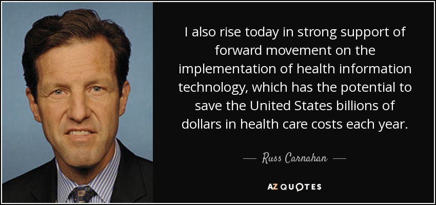 I also rise today in strong support of forward movement on the implementation of health information technology, which has the potential to save the United States billions of dollars in health care costs each year. - Russ Carnahan