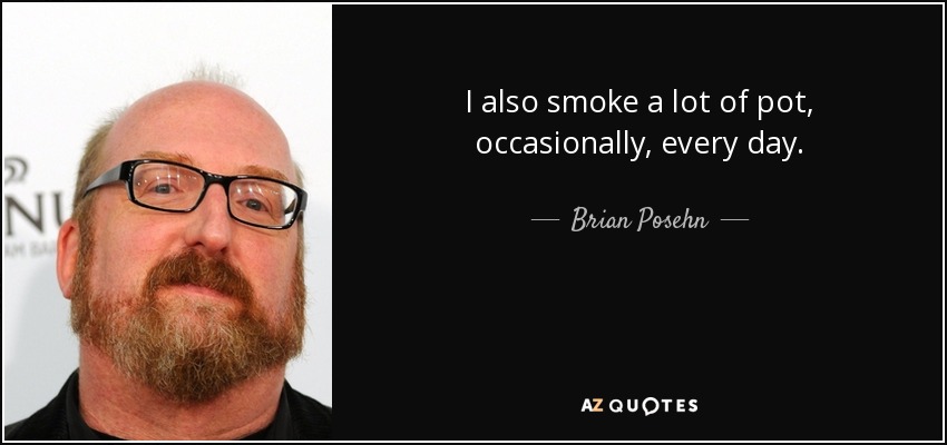I also smoke a lot of pot, occasionally, every day. - Brian Posehn