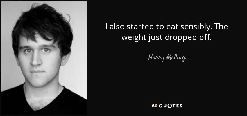 I also started to eat sensibly. The weight just dropped off. - Harry Melling