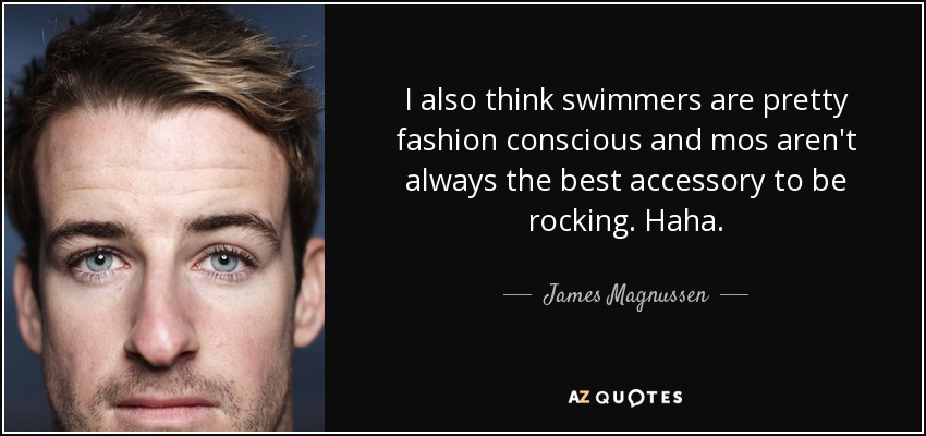 I also think swimmers are pretty fashion conscious and mos aren't always the best accessory to be rocking. Haha. - James Magnussen