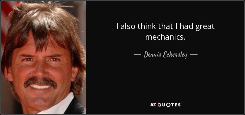 I also think that I had great mechanics. - Dennis Eckersley