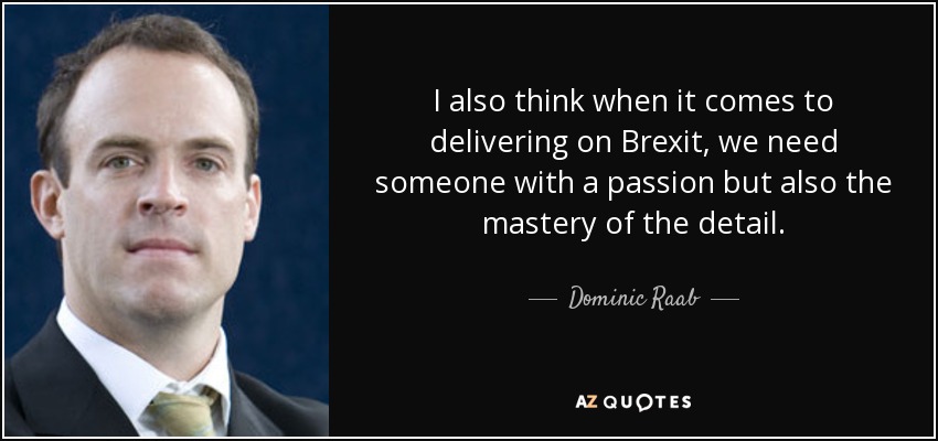 I also think when it comes to delivering on Brexit, we need someone with a passion but also the mastery of the detail. - Dominic Raab