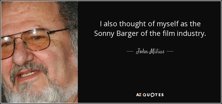 I also thought of myself as the Sonny Barger of the film industry. - John Milius