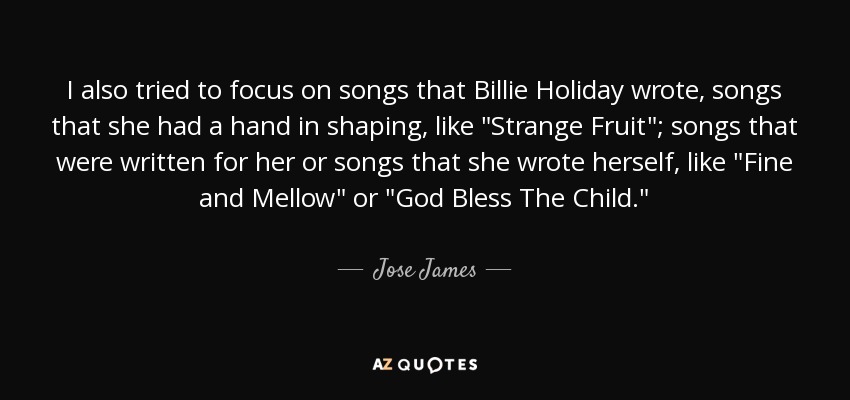 I also tried to focus on songs that Billie Holiday wrote, songs that she had a hand in shaping, like 