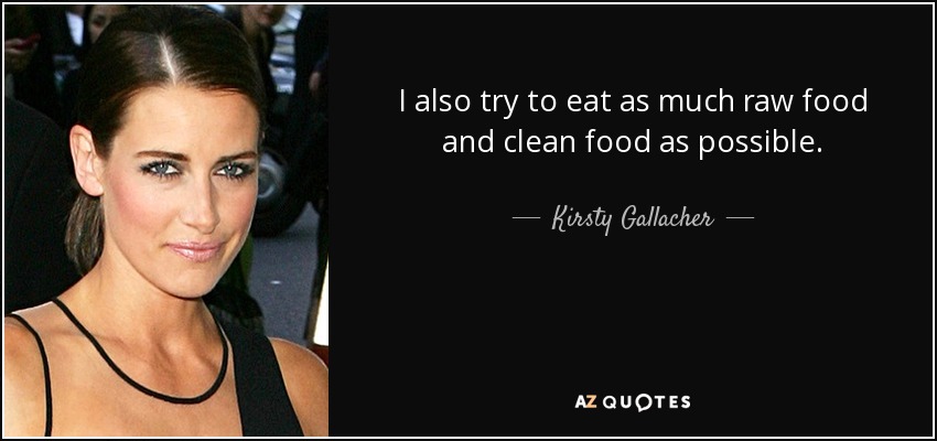I also try to eat as much raw food and clean food as possible. - Kirsty Gallacher