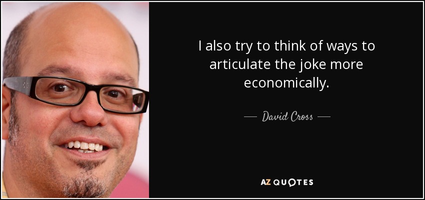 I also try to think of ways to articulate the joke more economically. - David Cross