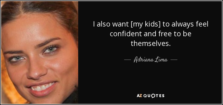 I also want [my kids] to always feel confident and free to be themselves. - Adriana Lima