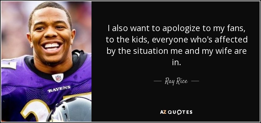 I also want to apologize to my fans, to the kids, everyone who's affected by the situation me and my wife are in. - Ray Rice