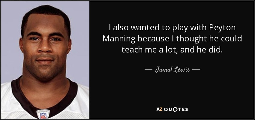 I also wanted to play with Peyton Manning because I thought he could teach me a lot, and he did. - Jamal Lewis