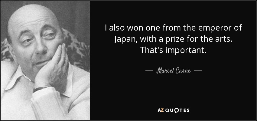 I also won one from the emperor of Japan, with a prize for the arts. That's important. - Marcel Carne