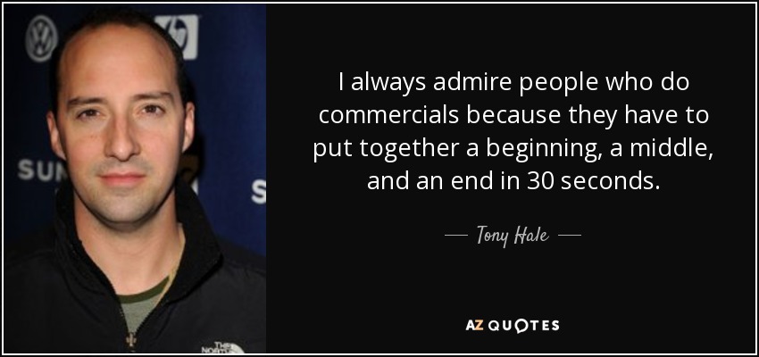 I always admire people who do commercials because they have to put together a beginning, a middle, and an end in 30 seconds. - Tony Hale