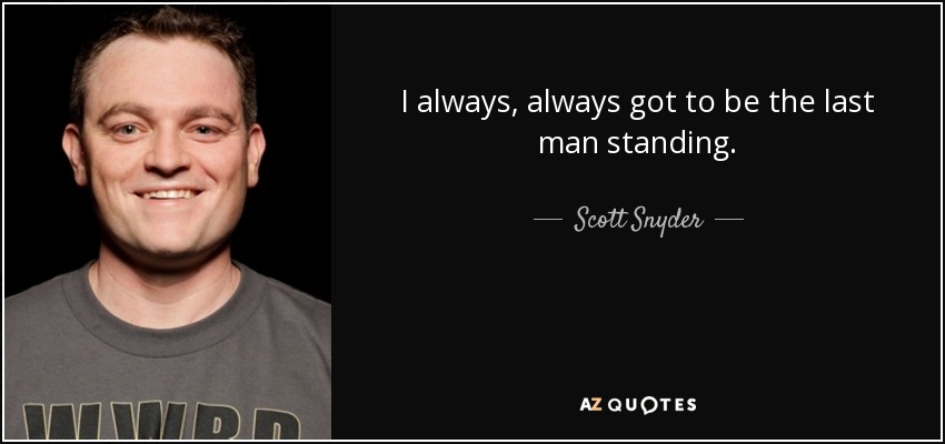 I always, always got to be the last man standing. - Scott Snyder