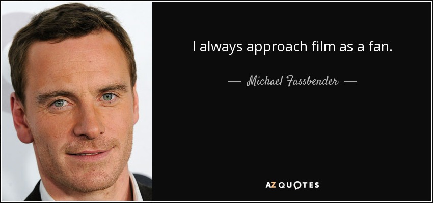 I always approach film as a fan. - Michael Fassbender
