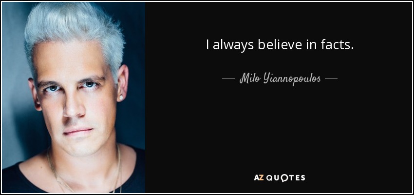 I always believe in facts. - Milo Yiannopoulos