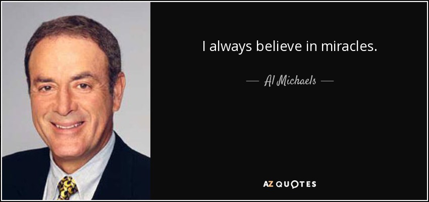 I always believe in miracles. - Al Michaels
