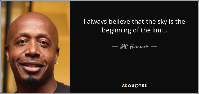 I always believe that the sky is the beginning of the limit. - MC Hammer
