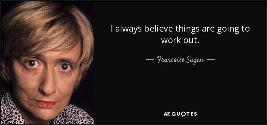 I always believe things are going to work out. - Francoise Sagan