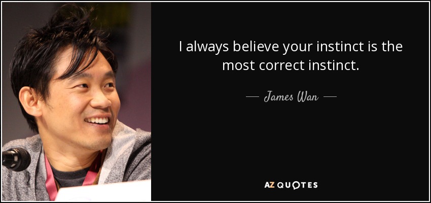 I always believe your instinct is the most correct instinct. - James Wan